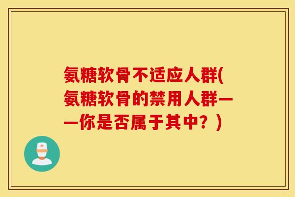 氨糖软骨不适应人群(氨糖软骨的禁用人群——你是否属于其中？)