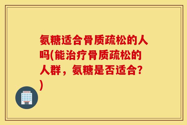氨糖适合的人吗(能的人群,氨糖是否适合?) 氨糖适合的人吗(能的人群,氨糖是否适合?)