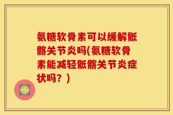 氨糖软骨素可以缓解骶髂吗(氨糖软骨素能减轻骶髂关节状吗?) 氨糖软骨素可以缓解骶髂吗(氨糖软骨素能减轻骶髂关节状吗?)