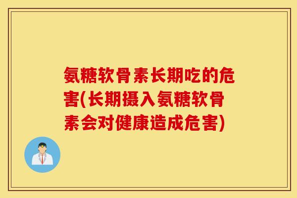 氨糖软骨素长期吃的危害(长期摄入氨糖软骨素会对健康造成危害) 氨糖软骨素长期吃的危害(长期摄入氨糖软骨素会对健康造成危害)