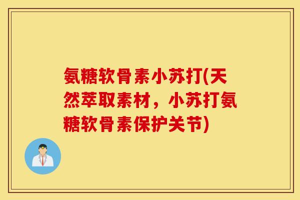 氨糖软骨素小苏打(天然萃取素材,小苏打氨糖软骨素保护关节) 氨糖软骨素小苏打(天然萃取素材,小苏打氨糖软骨素保护关节)