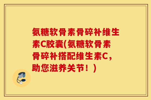 氨糖软骨素骨碎补维生素C胶囊(氨糖软骨素骨碎补搭配维生素C,助您滋养关节!) 氨糖软骨素骨碎补维生素C胶囊(氨糖软骨素骨碎补搭配维生素C,助您滋养关节!)