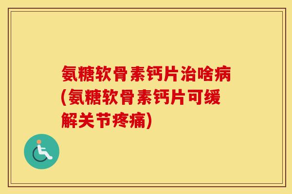 氨糖软骨素钙片啥(氨糖软骨素钙片可缓解关节) 氨糖软骨素钙片啥(氨糖软骨素钙片可缓解关节)
