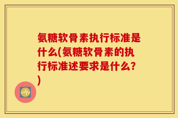 氨糖软骨素执行标准是什么(氨糖软骨素的执行标准述要求是什么?) 氨糖软骨素执行标准是什么(氨糖软骨素的执行标准述要求是什么?)