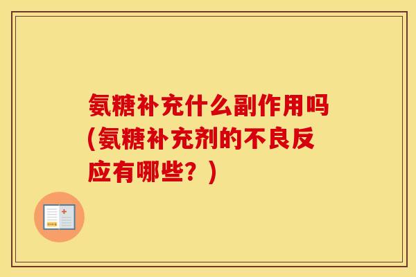 氨糖补充什么副作用吗(氨糖补充剂的不良反应有哪些?) 氨糖补充什么副作用吗(氨糖补充剂的不良反应有哪些?)
