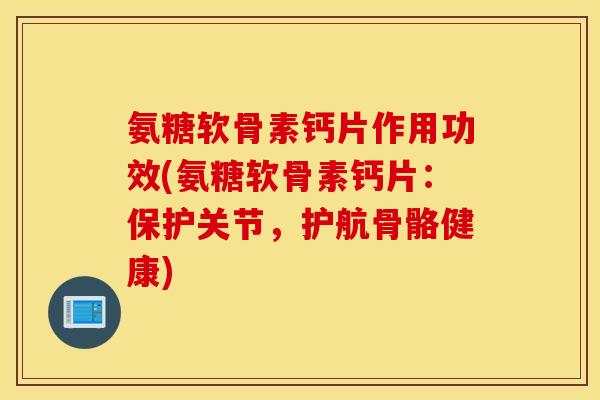 氨糖软骨素钙片作用功效(氨糖软骨素钙片:保护关节,护航骨骼健康) 氨糖软骨素钙片作用功效(氨糖软骨素钙片:保护关节,护航骨骼健康)