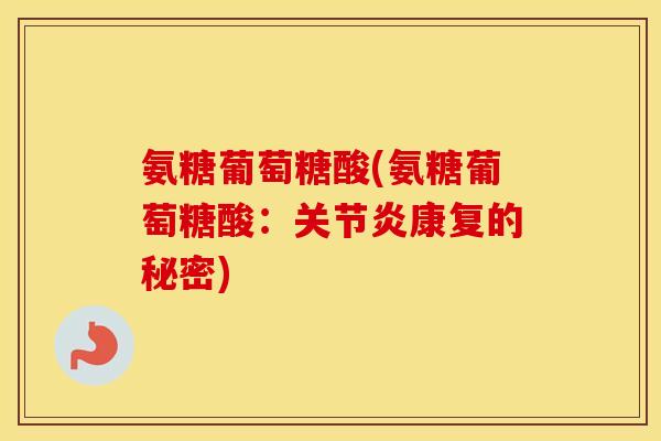 氨糖葡萄糖酸(氨糖葡萄糖酸：康复的秘密)