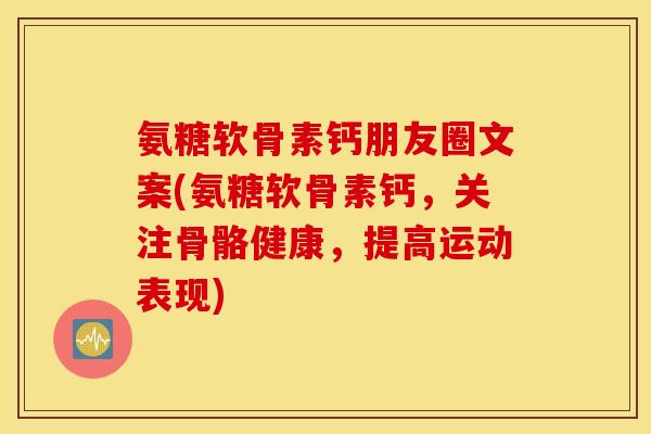 氨糖软骨素钙朋友圈文案(氨糖软骨素钙,关注骨骼健康,提高运动表现) 氨糖软骨素钙朋友圈文案(氨糖软骨素钙,关注骨骼健康,提高运动表现)