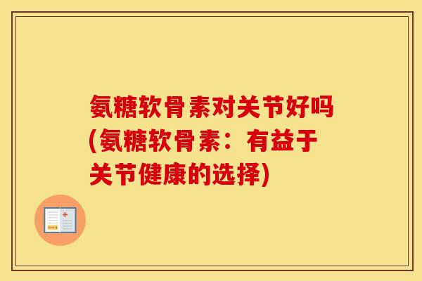 氨糖软骨素对关节好吗(氨糖软骨素:有益于关节健康的选择) 氨糖软骨素对关节好吗(氨糖软骨素:有益于关节健康的选择)