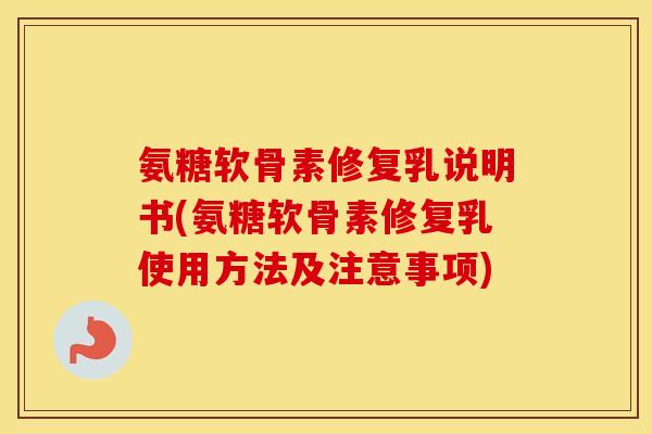 氨糖软骨素修复乳说明书(氨糖软骨素修复乳使用方法及注意事项)