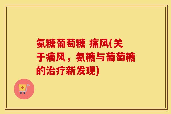 氨糖葡萄糖 (关于,氨糖与葡萄糖的新发现) 氨糖葡萄糖 (关于,氨糖与葡萄糖的新发现)