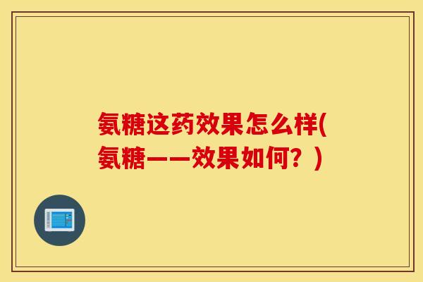 氨糖这果怎么样(氨糖——效果如何？)
