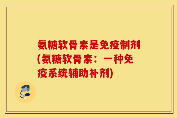 氨糖软骨素是免疫制剂(氨糖软骨素：一种免疫系统辅助补剂)