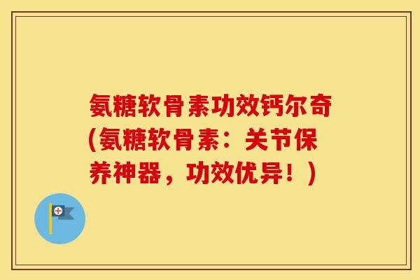 氨糖软骨素功效钙尔奇(氨糖软骨素:关节保养神器,功效优异!) 氨糖软骨素功效钙尔奇(氨糖软骨素:关节保养神器,功效优异!)