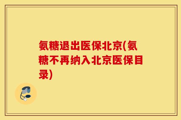 氨糖退出医保北京(氨糖不再纳入北京医保目录) 氨糖退出医保北京(氨糖不再纳入北京医保目录)
