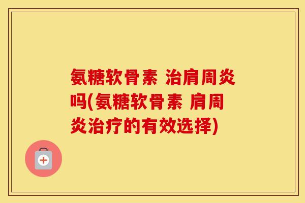 氨糖软骨素 吗(氨糖软骨素 的有效选择)