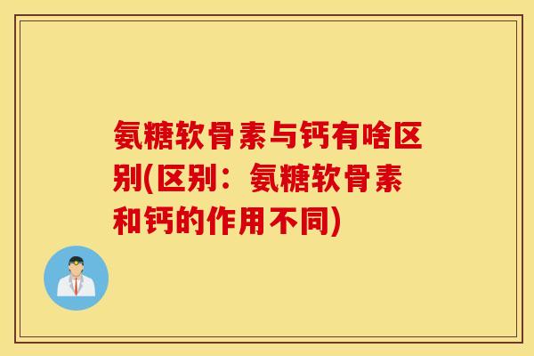 氨糖软骨素与钙有啥区别(区别:氨糖软骨素和钙的作用不同) 氨糖软骨素与钙有啥区别(区别:氨糖软骨素和钙的作用不同)