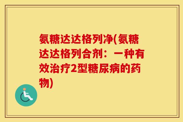 氨糖达达格列净(氨糖达达格列合剂:一种有效2型的) 氨糖达达格列净(氨糖达达格列合剂:一种有效2型的)