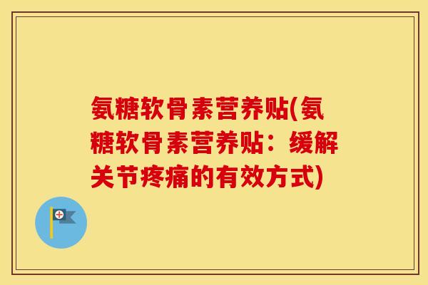 氨糖软骨素营养贴(氨糖软骨素营养贴：缓解关节的有效方式)