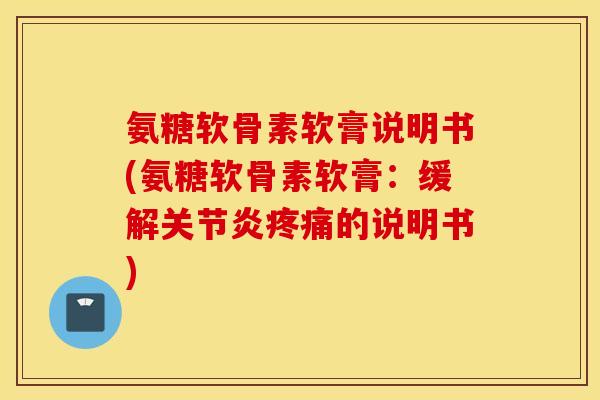 氨糖软骨素软膏说明书(氨糖软骨素软膏:缓解的说明书) 氨糖软骨素软膏说明书(氨糖软骨素软膏:缓解的说明书)