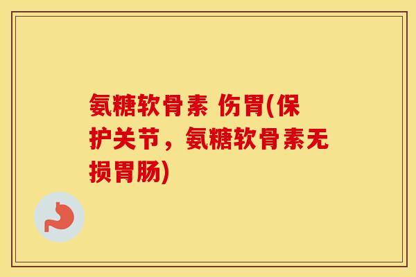 氨糖软骨素 伤胃(保护关节,氨糖软骨素无损) 氨糖软骨素 伤胃(保护关节,氨糖软骨素无损)