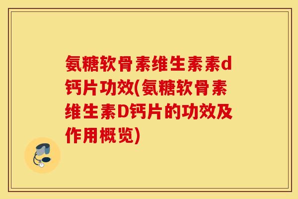 氨糖软骨素维生素素d钙片功效(氨糖软骨素维生素D钙片的功效及作用概览) 氨糖软骨素维生素素d钙片功效(氨糖软骨素维生素D钙片的功效及作用概览)