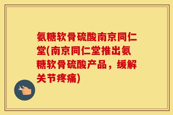 氨糖软骨硫酸南京同仁堂(南京同仁堂推出氨糖软骨硫酸产品,缓解关节) 氨糖软骨硫酸南京同仁堂(南京同仁堂推出氨糖软骨硫酸产品,缓解关节)