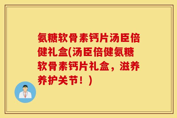 氨糖软骨素钙片汤臣倍健礼盒(汤臣倍健氨糖软骨素钙片礼盒,滋养养护关节!) 氨糖软骨素钙片汤臣倍健礼盒(汤臣倍健氨糖软骨素钙片礼盒,滋养养护关节!)