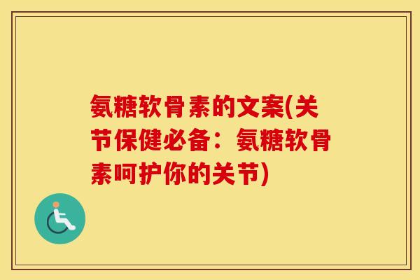 氨糖软骨素的文案(关节保健必备:氨糖软骨素呵护你的关节) 氨糖软骨素的文案(关节保健必备:氨糖软骨素呵护你的关节)