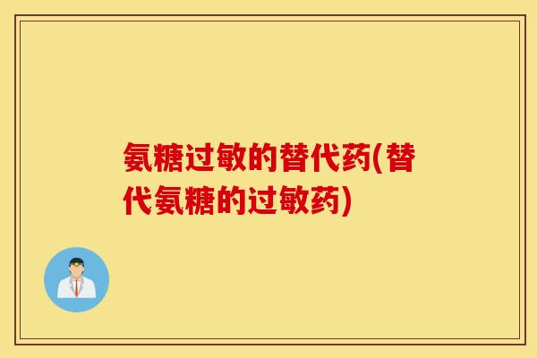 氨糖的替代药(替代氨糖的药) 氨糖的替代药(替代氨糖的药)