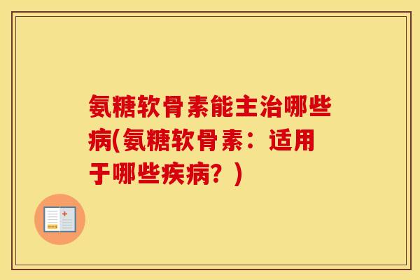 氨糖软骨素能主哪些(氨糖软骨素:适用于哪些?) 氨糖软骨素能主哪些(氨糖软骨素:适用于哪些?)