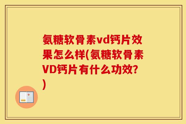 氨糖软骨素vd钙片效果怎么样(氨糖软骨素VD钙片有什么功效?) 氨糖软骨素vd钙片效果怎么样(氨糖软骨素VD钙片有什么功效?)