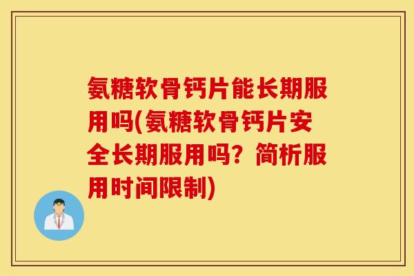 氨糖软骨钙片能长期服用吗(氨糖软骨钙片安全长期服用吗?简析服用时间限制) 氨糖软骨钙片能长期服用吗(氨糖软骨钙片安全长期服用吗?简析服用时间限制)