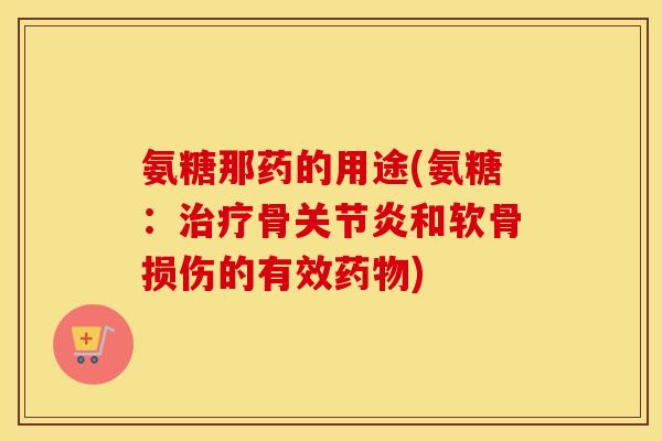 氨糖那药的用途(氨糖:骨和软骨损伤的有效) 氨糖那药的用途(氨糖:骨和软骨损伤的有效)