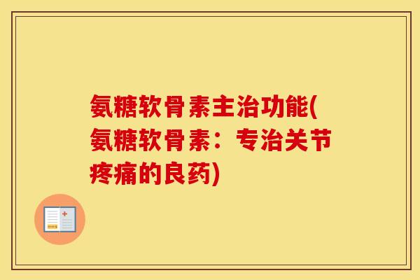 氨糖软骨素主功能(氨糖软骨素:专关节的良药) 氨糖软骨素主功能(氨糖软骨素:专关节的良药)