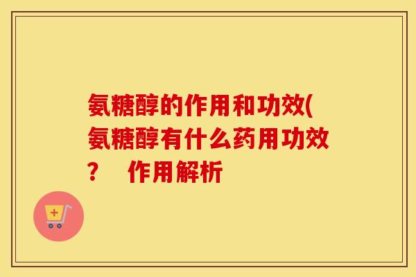 氨糖醇的作用和功效(氨糖醇有什么药用功效? 作用解析 氨糖醇的作用和功效(氨糖醇有什么药用功效? 作用解析