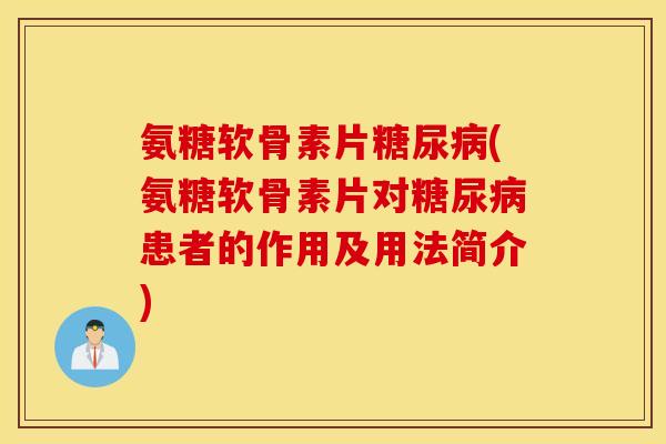 氨糖软骨素片(氨糖软骨素片对患者的作用及用法简介)