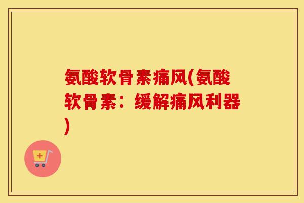 氨酸软骨素(氨酸软骨素:缓解利器) 氨酸软骨素(氨酸软骨素:缓解利器)