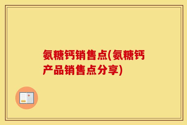 氨糖钙销售点(氨糖钙产品销售点分享) 氨糖钙销售点(氨糖钙产品销售点分享)