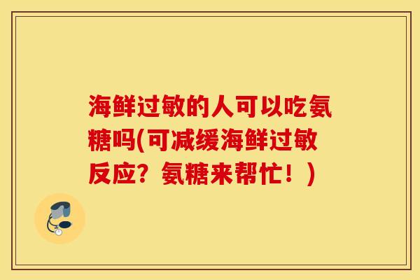 海鲜的人可以吃氨糖吗(可减缓海鲜反应?氨糖来帮忙!) 海鲜的人可以吃氨糖吗(可减缓海鲜反应?氨糖来帮忙!)