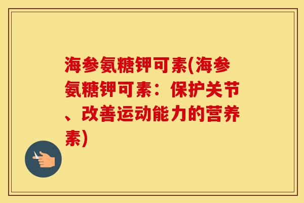 海参氨糖钾可素(海参氨糖钾可素:保护关节、改善运动能力的营养素) 海参氨糖钾可素(海参氨糖钾可素:保护关节、改善运动能力的营养素)