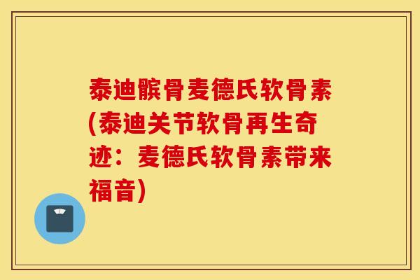 泰迪髌骨麦德氏软骨素(泰迪关节软骨再生奇迹：麦德氏软骨素带来福音)