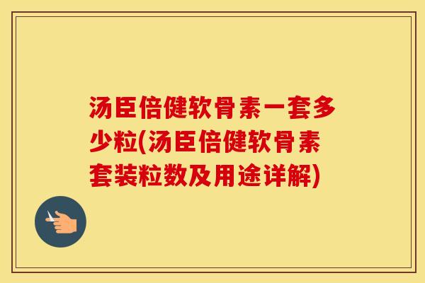 汤臣倍健软骨素一套多少粒(汤臣倍健软骨素套装粒数及用途详解) 汤臣倍健软骨素一套多少粒(汤臣倍健软骨素套装粒数及用途详解)