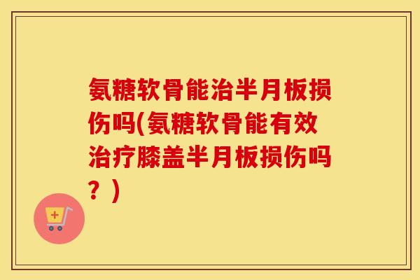 氨糖软骨能损伤吗(氨糖软骨能有效膝盖损伤吗？)