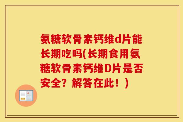 氨糖软骨素钙维d片能长期吃吗(长期食用氨糖软骨素钙维D片是否安全？解答在此！)
