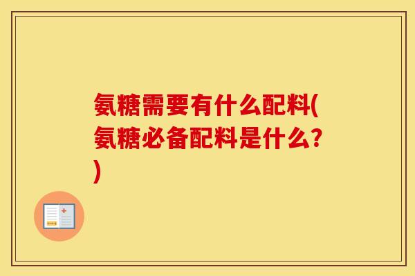 氨糖需要有什么配料(氨糖必备配料是什么?) 氨糖需要有什么配料(氨糖必备配料是什么?)