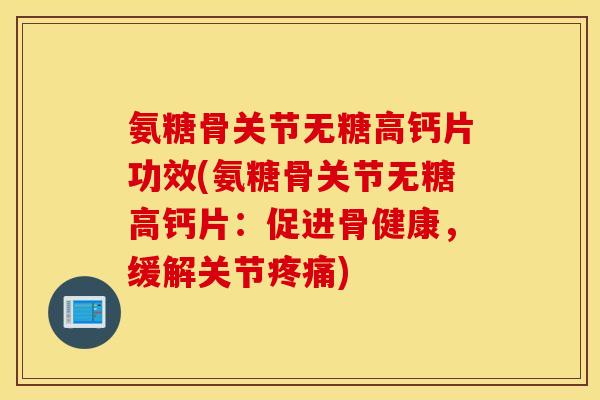 氨糖骨关节无糖高钙片功效(氨糖骨关节无糖高钙片:促进骨健康,缓解关节) 氨糖骨关节无糖高钙片功效(氨糖骨关节无糖高钙片:促进骨健康,缓解关节)