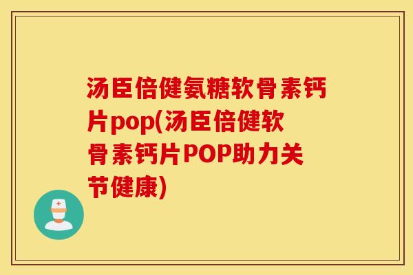 汤臣倍健氨糖软骨素钙片pop(汤臣倍健软骨素钙片POP助力关节健康)