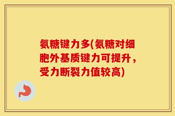 氨糖键力多(氨糖对细胞外基质键力可提升,受力断裂力值较高) 氨糖键力多(氨糖对细胞外基质键力可提升,受力断裂力值较高)