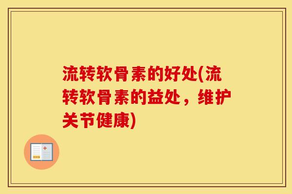 流转软骨素的好处(流转软骨素的益处,维护关节健康) 流转软骨素的好处(流转软骨素的益处,维护关节健康)
